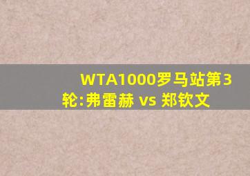 WTA1000罗马站第3轮:弗雷赫 vs 郑钦文